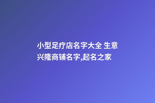 小型足疗店名字大全 生意兴隆商铺名字,起名之家-第1张-店铺起名-玄机派